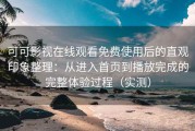 可可影视在线观看免费使用后的直观印象整理：从进入首页到播放完成的完整体验过程（实测）