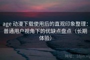 age 动漫下载使用后的直观印象整理：普通用户视角下的优缺点盘点（长期体验）