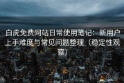 白虎免费网站日常使用笔记：新用户上手难度与常见问题整理（稳定性观察）
