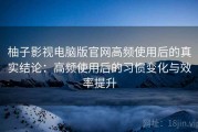 柚子影视电脑版官网高频使用后的真实结论：高频使用后的习惯变化与效率提升