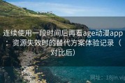 连续使用一段时间后再看age动漫app：资源失效时的替代方案体验记录（对比后）