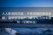 人人影视网页版｜不带滤镜的体验总结：高频使用后的习惯变化与效率提升（长期体验）