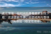 连续使用一段时间后再看星辰影院下载：资源更新节奏、分类结构与整体使用体验（稳定性观察）