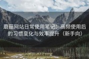 蘑菇网站日常使用笔记：高频使用后的习惯变化与效率提升（新手向）