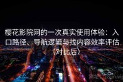 樱花影院网的一次真实使用体验：入口路径、导航逻辑与找内容效率评估（对比后）