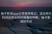 柚子影视app日常使用笔记：适合碎片时间还是长时间观看的判断，柚子影视好不好