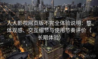 人人影视网页版不完全体验说明：整体观感、交互细节与使用节奏评价（长期体验）