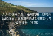 人人影视网页版｜连续使用一段时间后的感受：高频使用后的习惯变化与效率提升（实测）
