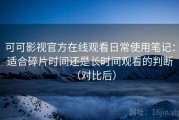 可可影视官方在线观看日常使用笔记：适合碎片时间还是长时间观看的判断（对比后）
