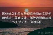 围绕蜂鸟影院在线观看免费的实际使用感想：界面设计、播放流畅度与操作习惯分析（新手向）