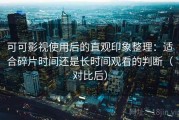 可可影视使用后的直观印象整理：适合碎片时间还是长时间观看的判断（对比后）