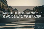 连续使用一段时间后再看白虎图片：播放稳定性与广告干扰情况的观察