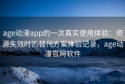age动漫app的一次真实使用体验：资源失效时的替代方案体验记录，age动漫官网软件