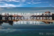 樱花影院官网入口的一次真实使用体验：在手机与电脑端的使用差异与稳定性表现（新手向）