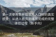 第一次使用茶杯狐官方入口时的真实感受：从进入首页到播放完成的完整体验过程（新手向）