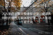 人人影视下载完整体验记录：资源失效时的替代方案体验记录，人人影视下载官网