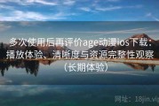多次使用后再评价age动漫ios下载：播放体验、清晰度与资源完整性观察（长期体验）