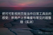 把可可影视网页版当作日常工具后的感受：新用户上手难度与常见问题整理（实测）