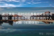 连续使用一段时间后再看可可影视电脑版：是否值得收藏长期使用的个人判断（长期体验）