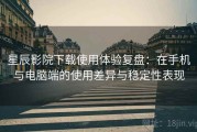星辰影院下载使用体验复盘：在手机与电脑端的使用差异与稳定性表现