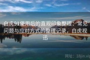白虎91使用后的直观印象整理：常见问题与应对方式的整理记录，白虎视迅