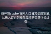 茶杯狐cupfox官网入口日常使用笔记：从进入首页到播放完成的完整体验过程