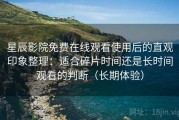 星辰影院免费在线观看使用后的直观印象整理：适合碎片时间还是长时间观看的判断（长期体验）