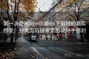 第一次使用age动漫ios下载时的真实感受：分类页与搜索页的使用手感对比（新手向）
