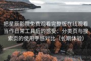 把星辰影院免费观看完整版在线观看当作日常工具后的感受：分类页与搜索页的使用手感对比（长期体验）