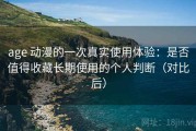 age 动漫的一次真实使用体验：是否值得收藏长期使用的个人判断（对比后）