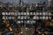 蜂鸟影院在线观看免费高频使用后的真实结论：界面设计、播放流畅度与操作习惯分析