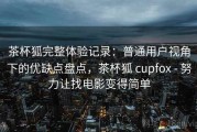 茶杯狐完整体验记录：普通用户视角下的优缺点盘点，茶杯狐 cupfox - 努力让找电影变得简单