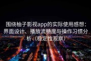 围绕柚子影视app的实际使用感想：界面设计、播放流畅度与操作习惯分析（稳定性观察）