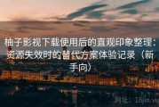 柚子影视下载使用后的直观印象整理：资源失效时的替代方案体验记录（新手向）
