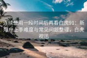 连续使用一段时间后再看白虎91：新用户上手难度与常见问题整理，白虎视迅