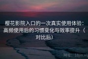 樱花影院入口的一次真实使用体验：高频使用后的习惯变化与效率提升（对比后）