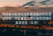 围绕蜂鸟影院在线免费观看的实际使用感想：内容覆盖范围与推荐逻辑的直观感受（实测）