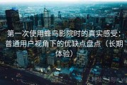 第一次使用蜂鸟影院时的真实感受：普通用户视角下的优缺点盘点（长期体验）