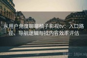 从用户角度聊聊柚子影视tv：入口路径、导航逻辑与找内容效率评估