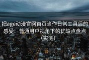 把age动漫官网首页当作日常工具后的感受：普通用户视角下的优缺点盘点（实测）