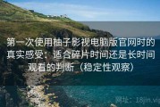 第一次使用柚子影视电脑版官网时的真实感受：适合碎片时间还是长时间观看的判断（稳定性观察）