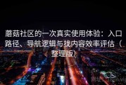 蘑菇社区的一次真实使用体验：入口路径、导航逻辑与找内容效率评估（整理版）