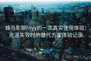 蜂鸟影院fnyy的一次真实使用体验：资源失效时的替代方案体验记录