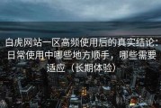 白虎网站一区高频使用后的真实结论：日常使用中哪些地方顺手，哪些需要适应（长期体验）