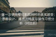 第一次使用樱花影院网时的真实感受：界面设计、播放流畅度与操作习惯分析（对比后）