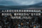 人人影视在线免费观看高频使用后的真实结论：播放稳定性与广告干扰情况的观察（对比后）