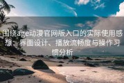 围绕age动漫官网版入口的实际使用感想：界面设计、播放流畅度与操作习惯分析