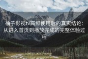 柚子影视tv高频使用后的真实结论：从进入首页到播放完成的完整体验过程