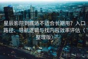 星辰影院到底适不适合长期用？入口路径、导航逻辑与找内容效率评估（整理版）