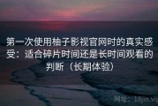 第一次使用柚子影视官网时的真实感受：适合碎片时间还是长时间观看的判断（长期体验）